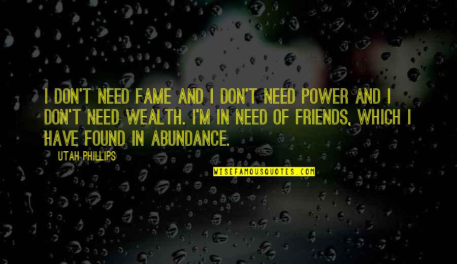 My Friends Are My Power Quotes By Utah Phillips: I don't need fame and I don't need My Friends Are My Power Quotes By Utah Phillips: I don't need fame and I don't need