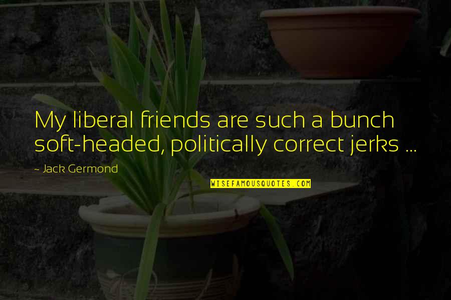 My Friends Are My Quotes By Jack Germond: My liberal friends are such a bunch soft-headed,