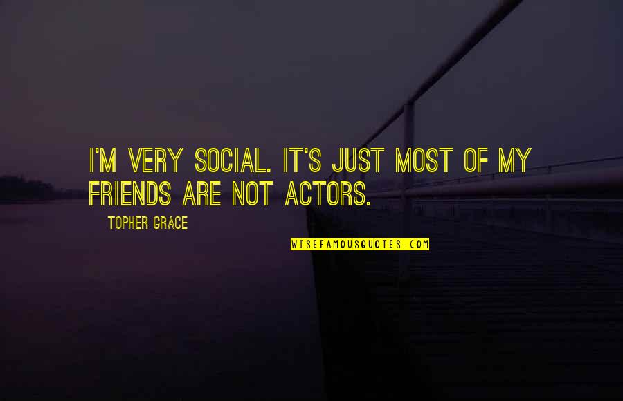 My Friends Are My Quotes By Topher Grace: I'm very social. It's just most of my