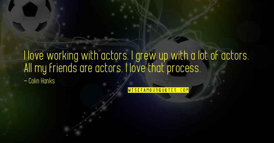 My Friends Are Quotes By Colin Hanks: I love working with actors. I grew up