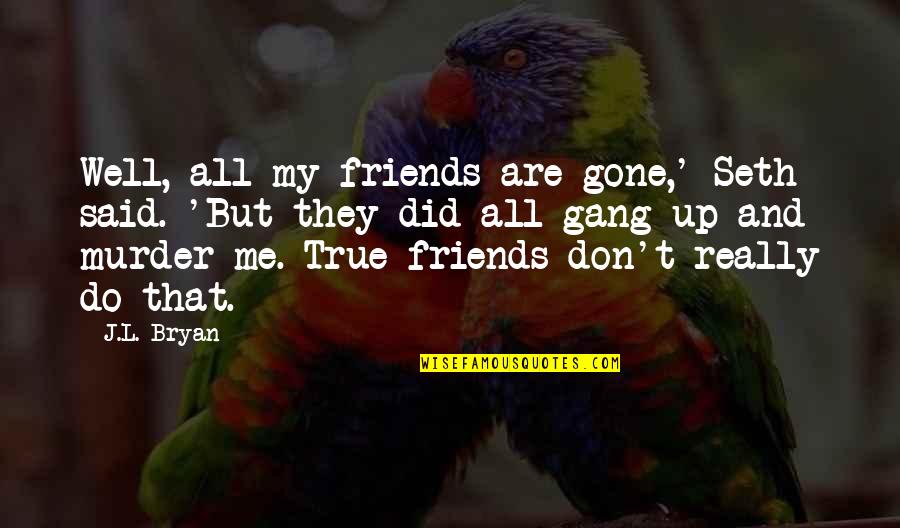 My Friends Are Quotes By J.L. Bryan: Well, all my friends are gone,' Seth said.