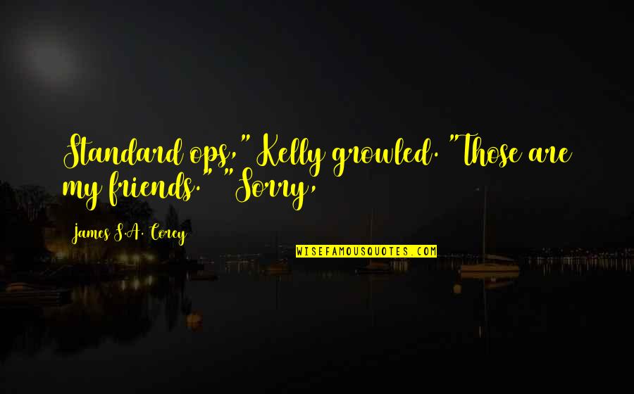 My Friends Are Quotes By James S.A. Corey: Standard ops," Kelly growled. "Those are my friends."