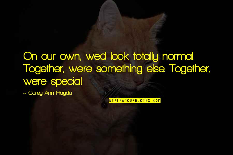 My Friends Are Special Quotes By Corey Ann Haydu: On our own, we'd look totally normal. Together,