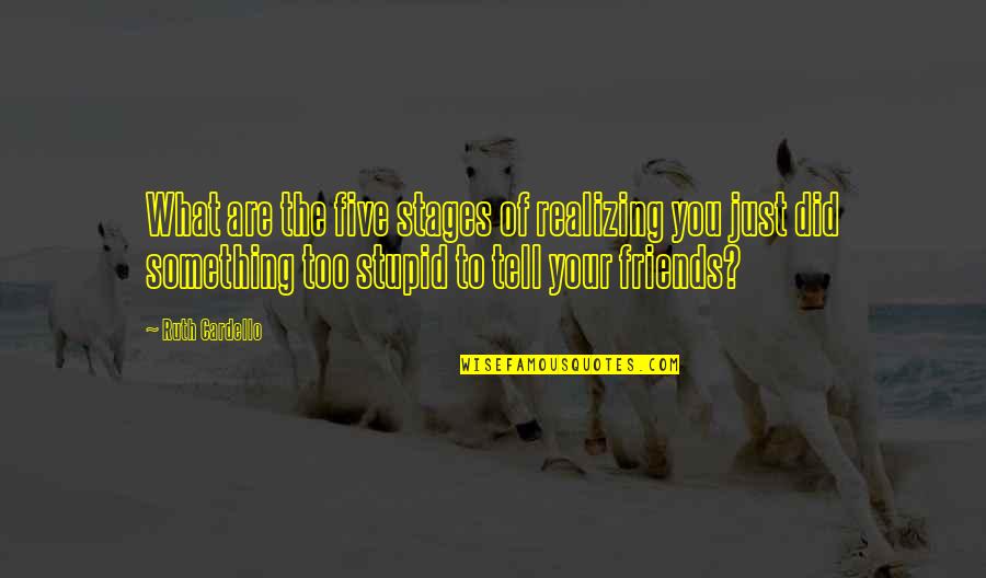 My Friends Are Stupid Quotes By Ruth Cardello: What are the five stages of realizing you