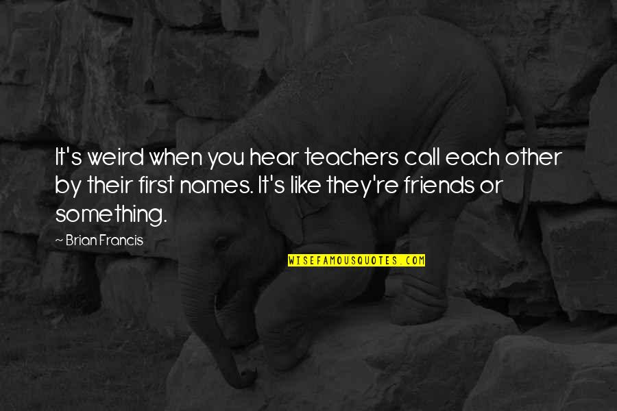 My Friends Are Weird Quotes By Brian Francis: It's weird when you hear teachers call each