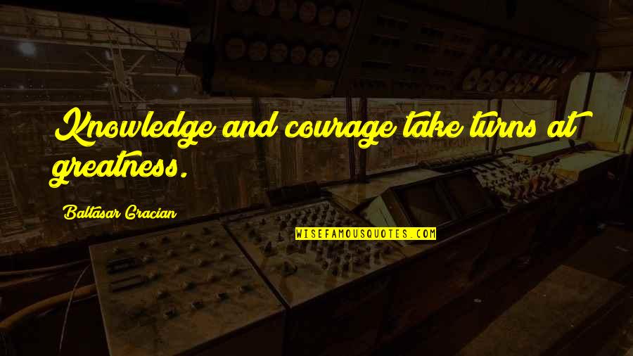 My Friends Being Better Than Yours Quotes By Baltasar Gracian: Knowledge and courage take turns at greatness.