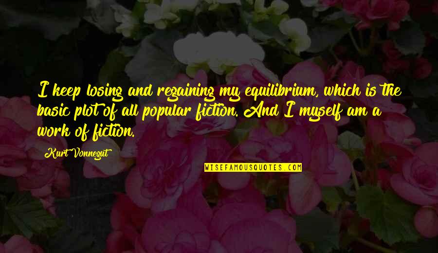 My Friends Being Better Than Yours Quotes By Kurt Vonnegut: I keep losing and regaining my equilibrium, which