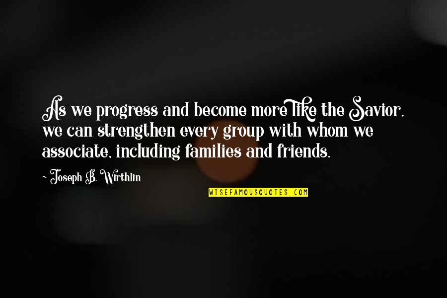 My Friends Group Quotes By Joseph B. Wirthlin: As we progress and become more like the