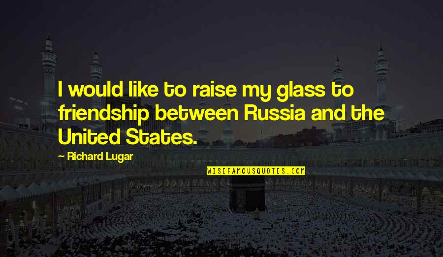 My Friendship Quotes By Richard Lugar: I would like to raise my glass to