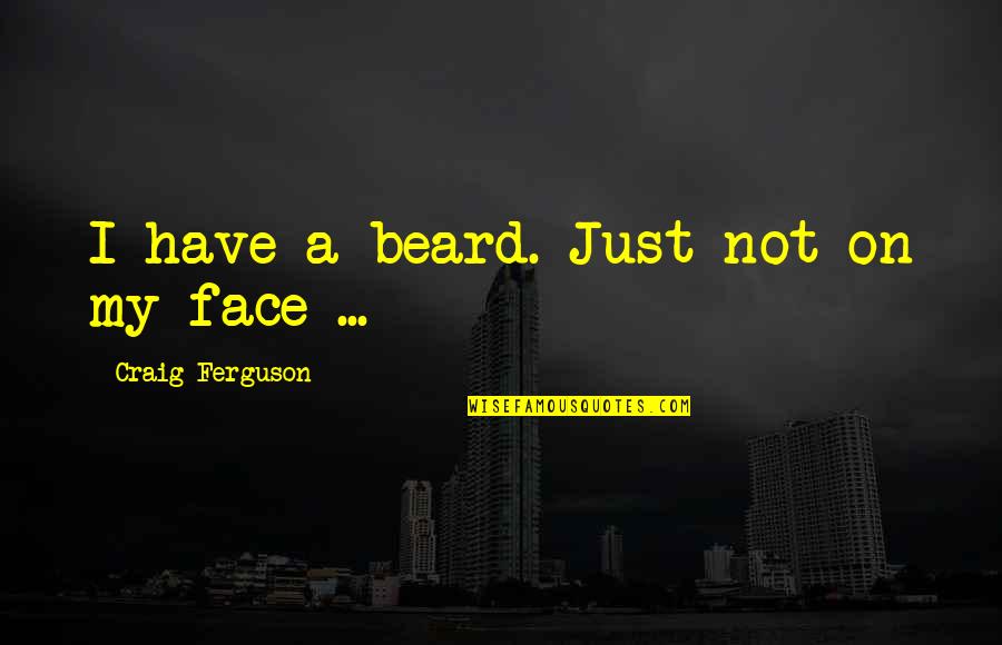 My Funny Face Quotes By Craig Ferguson: I have a beard. Just not on my