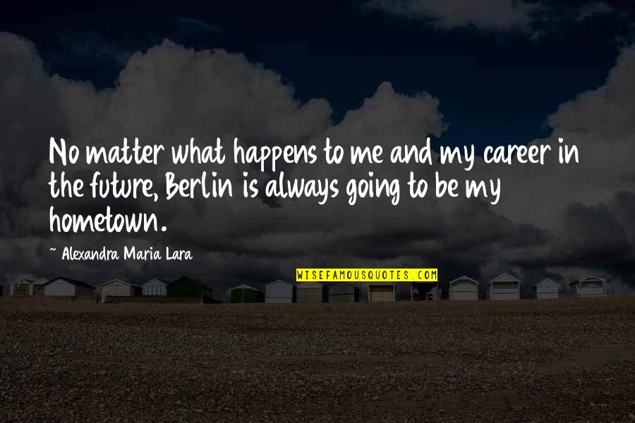 My Future Career Quotes By Alexandra Maria Lara: No matter what happens to me and my