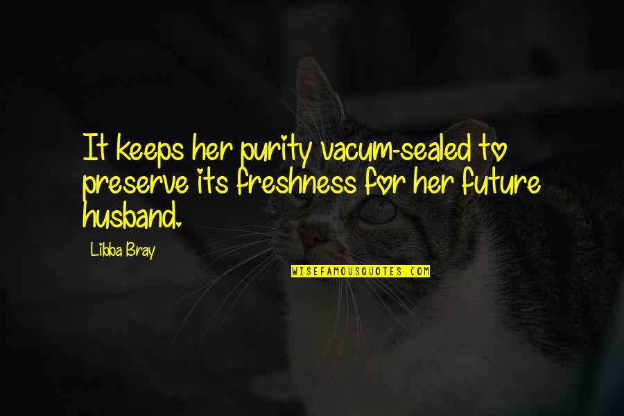 My Future Husband To Be Quotes By Libba Bray: It keeps her purity vacum-sealed to preserve its