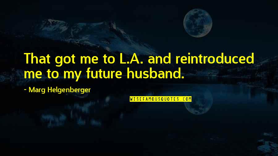 My Future Husband To Be Quotes By Marg Helgenberger: That got me to L.A. and reintroduced me