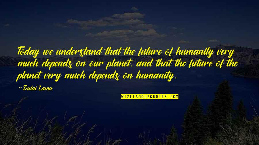 My Future Is You Quotes By Dalai Lama: Today we understand that the future of humanity My Future Is You Quotes By Dalai Lama: Today we understand that the future of humanity