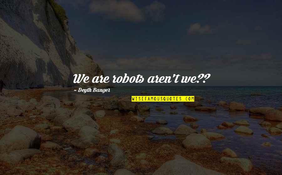 My Future Is You Quotes By Deyth Banger: We are robots aren't we?? My Future Is You Quotes By Deyth Banger: We are robots aren't we??