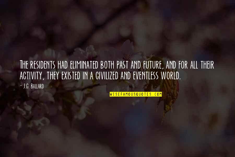 My Future Is You Quotes By J.G. Ballard: The residents had eliminated both past and future, My Future Is You Quotes By J.G. Ballard: The residents had eliminated both past and future,