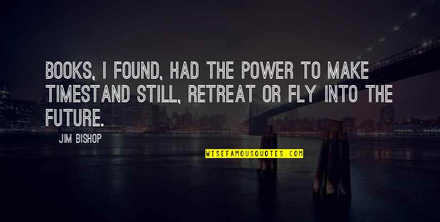 My Future Is You Quotes By Jim Bishop: Books, I found, had the power to make