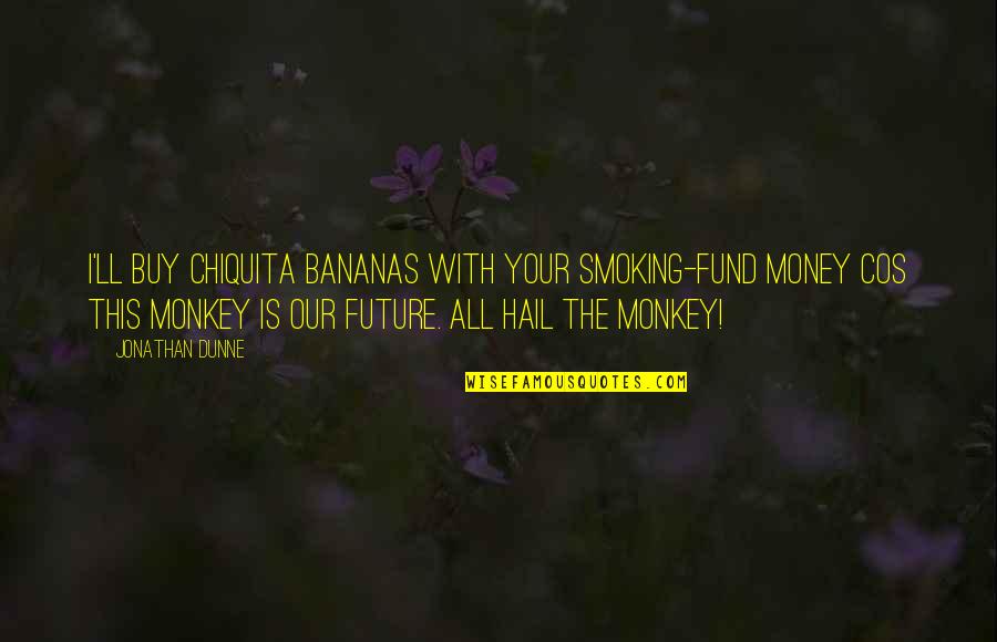 My Future Is You Quotes By Jonathan Dunne: I'll buy Chiquita bananas with your smoking-fund money