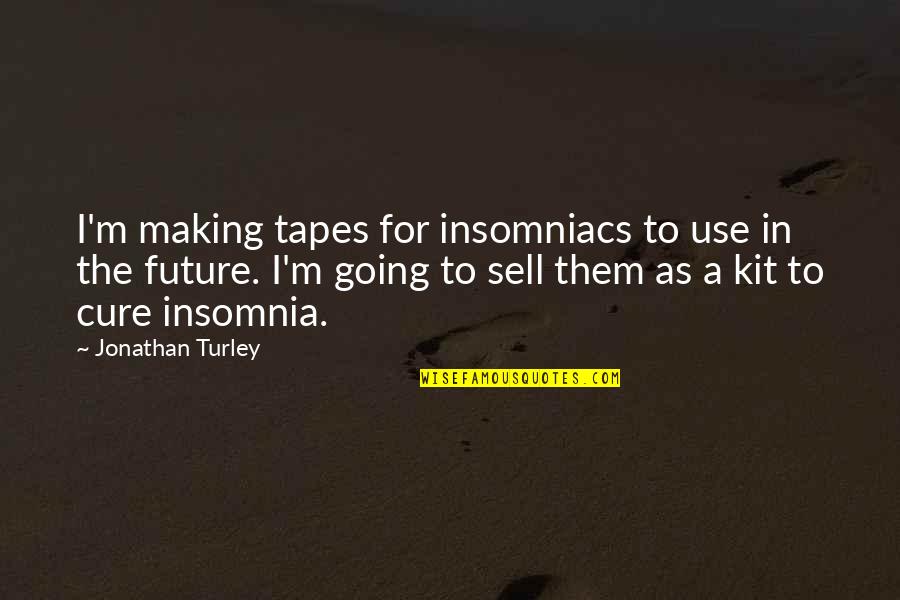 My Future Is You Quotes By Jonathan Turley: I'm making tapes for insomniacs to use in My Future Is You Quotes By Jonathan Turley: I'm making tapes for insomniacs to use in