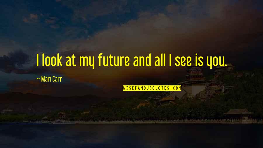 My Future Is You Quotes By Mari Carr: I look at my future and all I My Future Is You Quotes By Mari Carr: I look at my future and all I