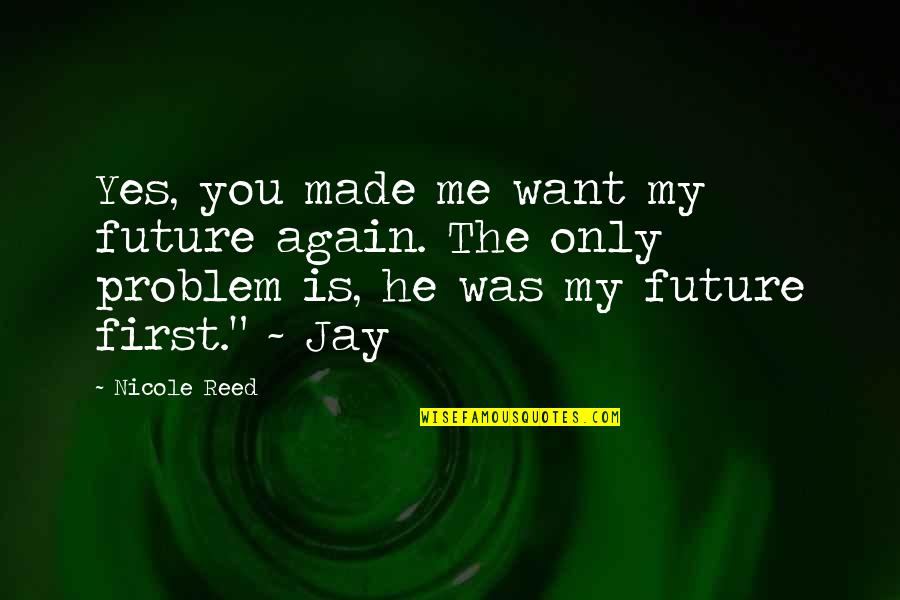 My Future Is You Quotes By Nicole Reed: Yes, you made me want my future again. My Future Is You Quotes By Nicole Reed: Yes, you made me want my future again.