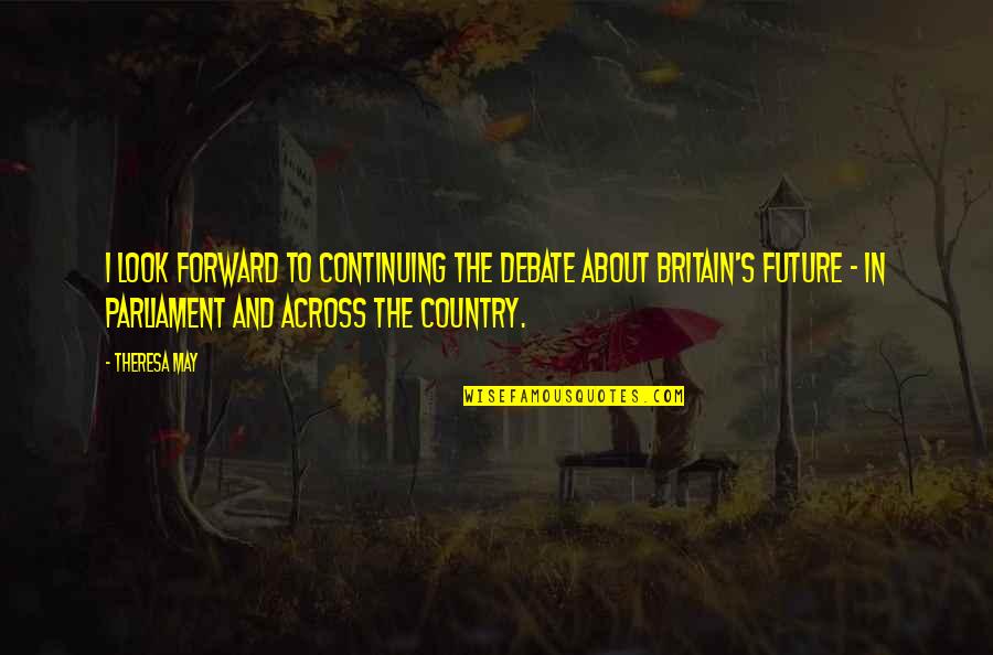 My Future Is You Quotes By Theresa May: I look forward to continuing the debate about My Future Is You Quotes By Theresa May: I look forward to continuing the debate about