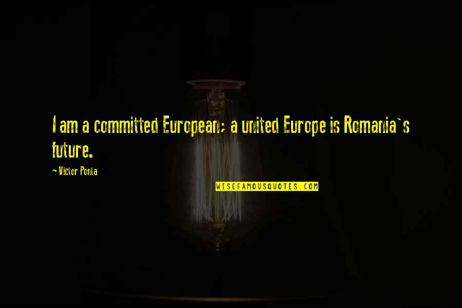 My Future Is You Quotes By Victor Ponta: I am a committed European; a united Europe