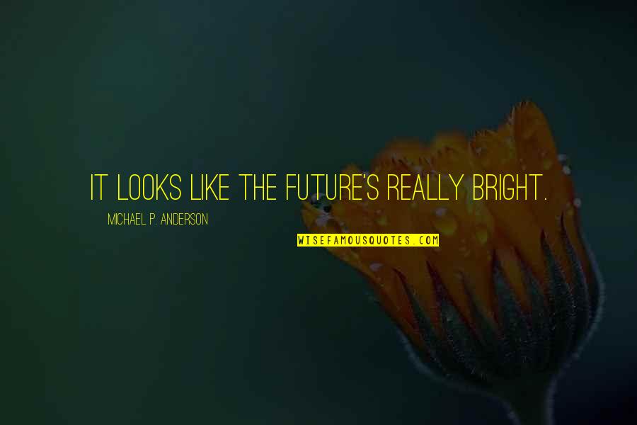 My Future Looks Bright Quotes By Michael P. Anderson: It looks like the future's really bright. My Future Looks Bright Quotes By Michael P. Anderson: It looks like the future's really bright.