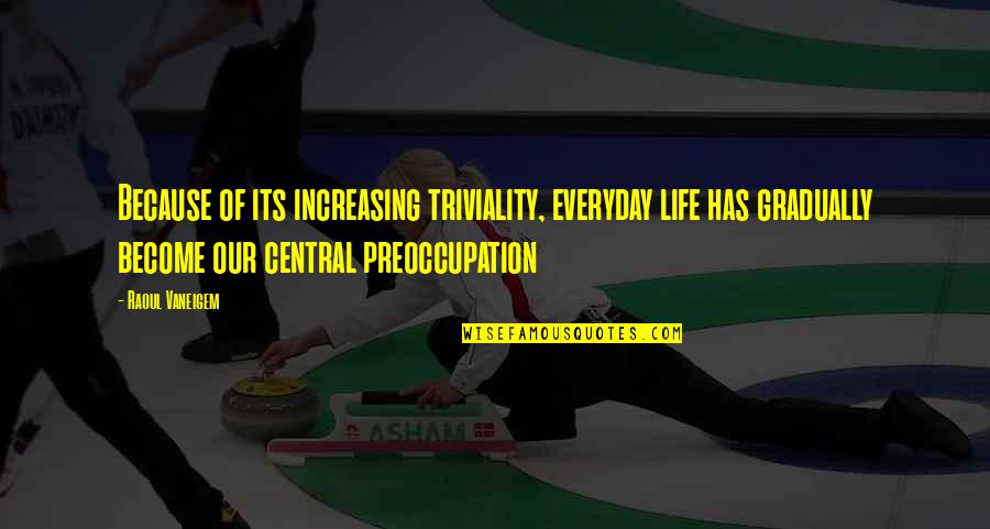 My Future Looks Bright Quotes By Raoul Vaneigem: Because of its increasing triviality, everyday life has My Future Looks Bright Quotes By Raoul Vaneigem: Because of its increasing triviality, everyday life has