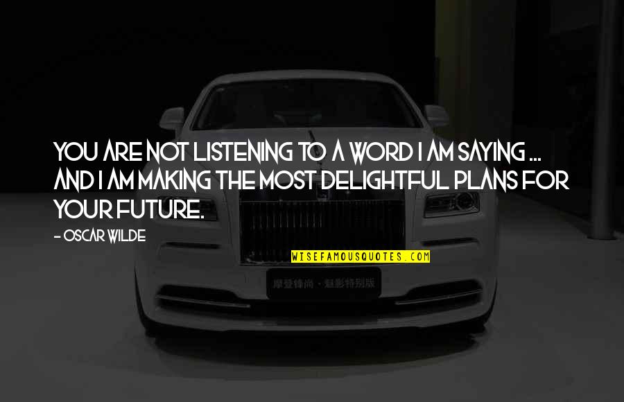 My Future Plans Quotes By Oscar Wilde: You are not listening to a word I