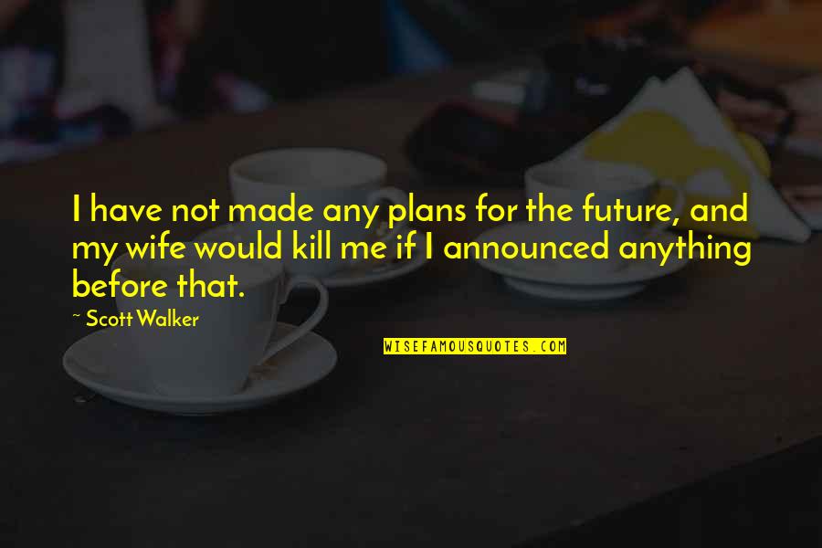 My Future Plans Quotes By Scott Walker: I have not made any plans for the