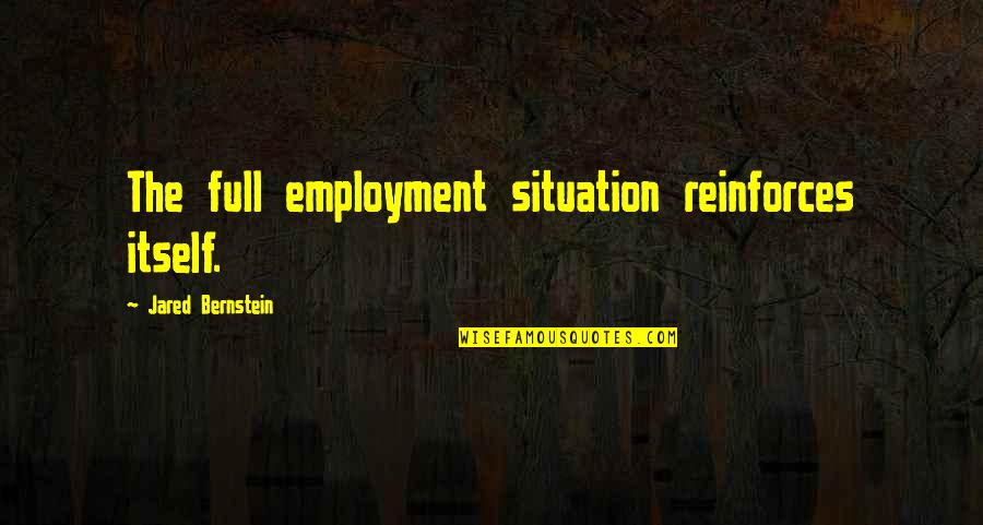 My Future Son Quotes By Jared Bernstein: The full employment situation reinforces itself.