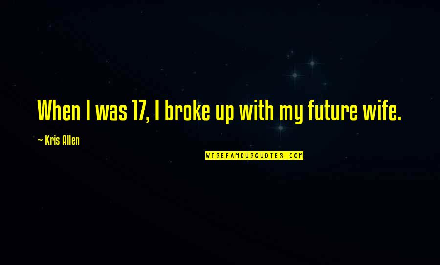 My Future Wife Quotes By Kris Allen: When I was 17, I broke up with