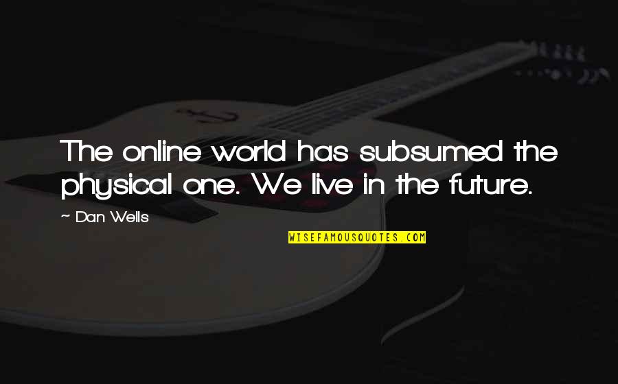 My Future World Quotes By Dan Wells: The online world has subsumed the physical one.