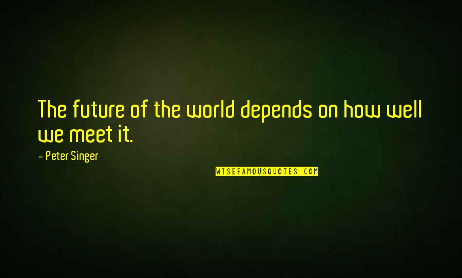 My Future World Quotes By Peter Singer: The future of the world depends on how