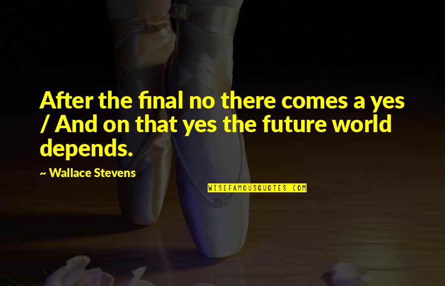 My Future World Quotes By Wallace Stevens: After the final no there comes a yes