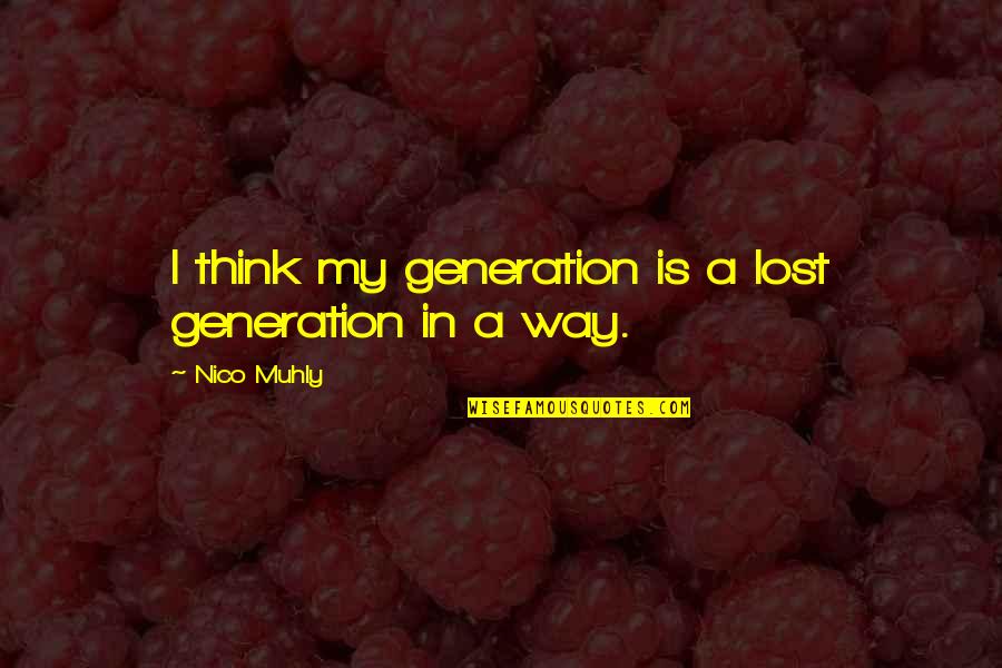 My Generation Quotes By Nico Muhly: I think my generation is a lost generation My Generation Quotes By Nico Muhly: I think my generation is a lost generation