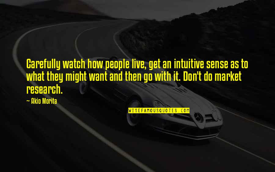 My Get Up And Go Quotes By Akio Morita: Carefully watch how people live, get an intuitive