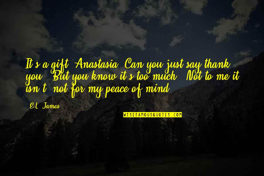 My Gift Quotes By E.L. James: It's a gift, Anastasia. Can you just say