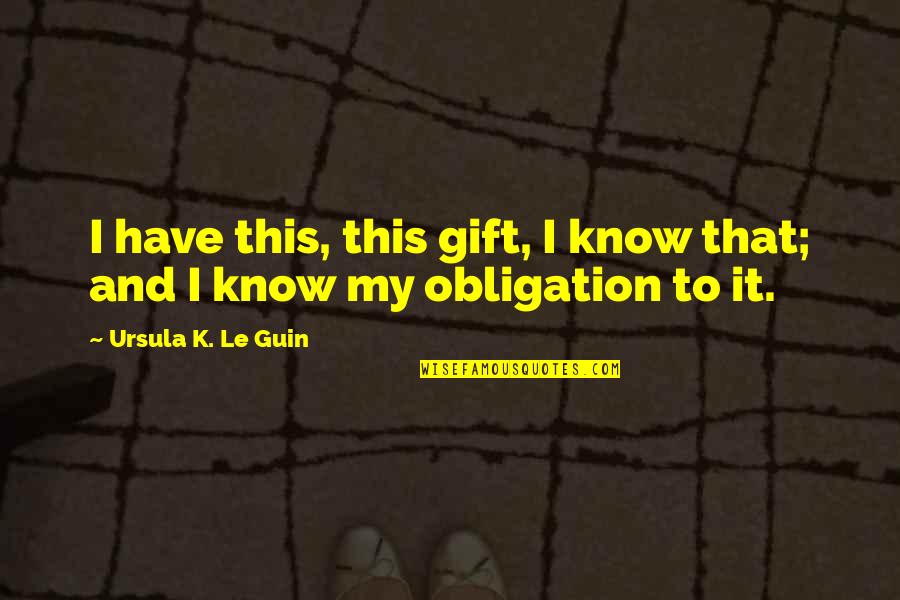 My Gift Quotes By Ursula K. Le Guin: I have this, this gift, I know that;