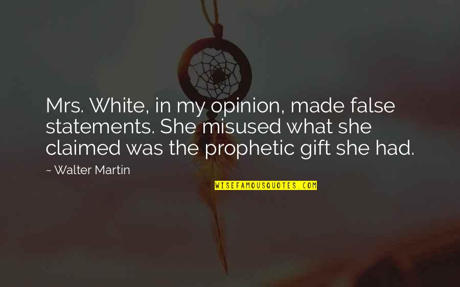 My Gift Quotes By Walter Martin: Mrs. White, in my opinion, made false statements.