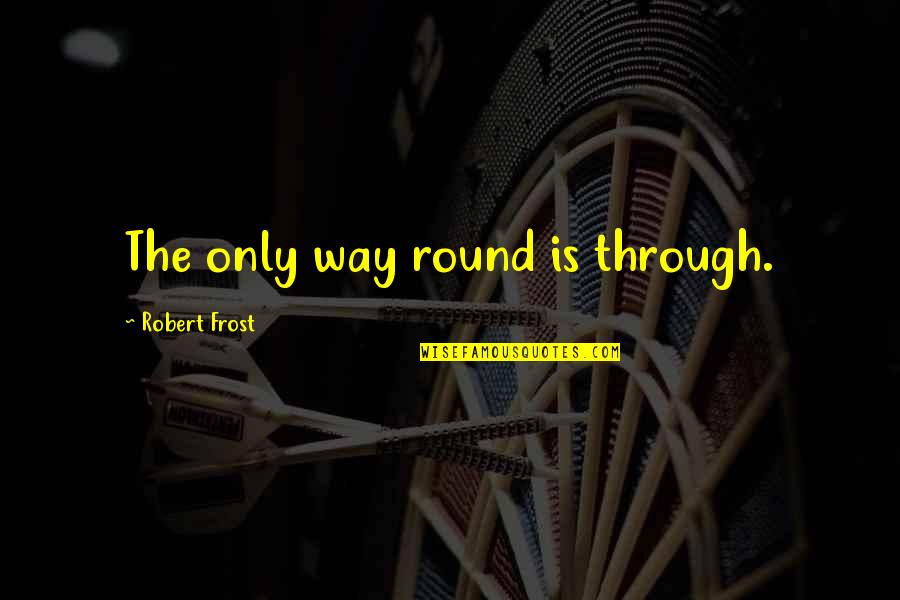 My Girl Famous Quotes By Robert Frost: The only way round is through.