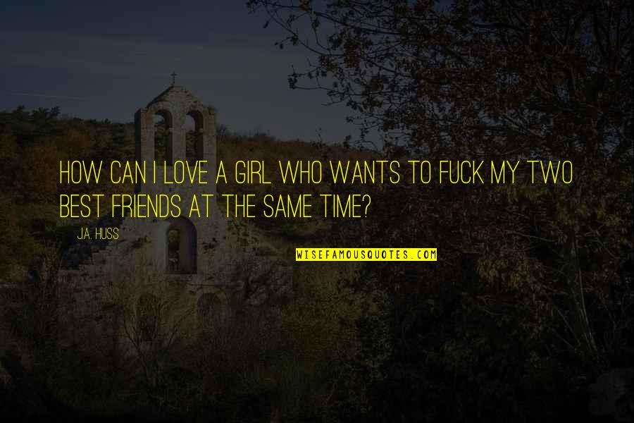 My Girl Friends Quotes By J.A. Huss: How can I love a girl who wants