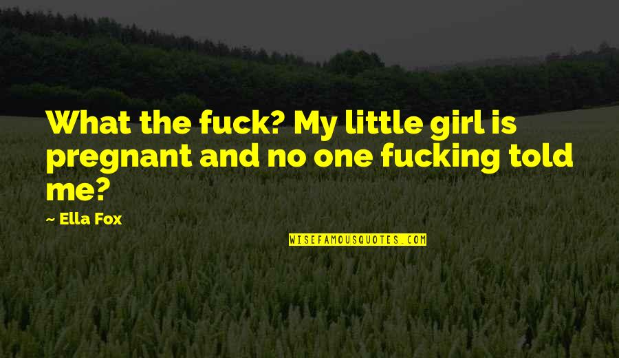 My Girl Is Quotes By Ella Fox: What the fuck? My little girl is pregnant