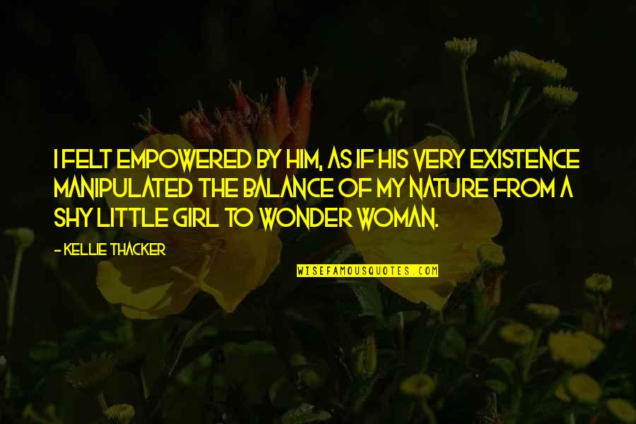 My Girl Is Quotes By Kellie Thacker: I felt empowered by him, as if his