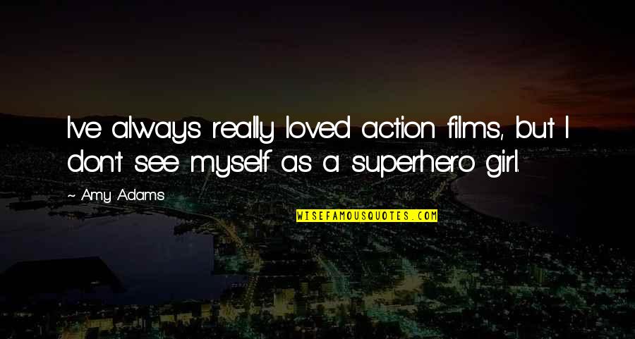 My Girl Is The Best Quotes By Amy Adams: I've always really loved action films, but I