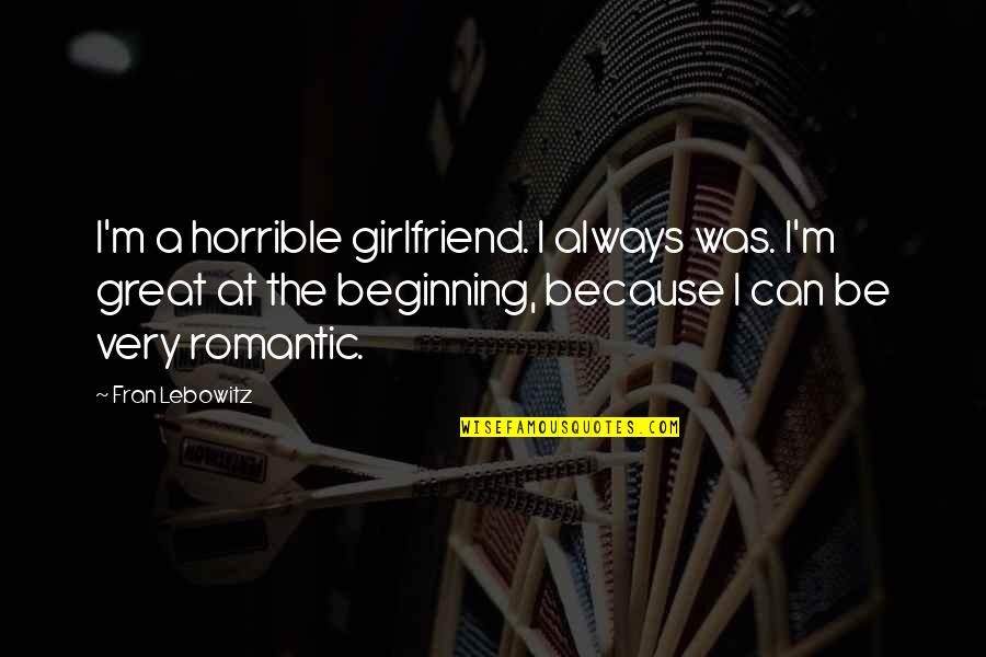 My Girlfriend Can't Quotes By Fran Lebowitz: I'm a horrible girlfriend. I always was. I'm My Girlfriend Can't Quotes By Fran Lebowitz: I'm a horrible girlfriend. I always was. I'm