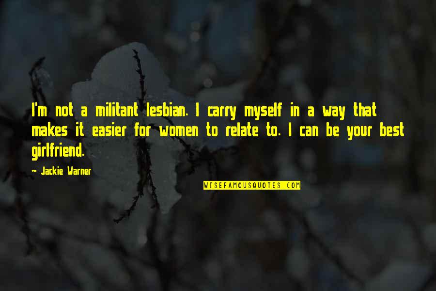 My Girlfriend Can't Quotes By Jackie Warner: I'm not a militant lesbian. I carry myself My Girlfriend Can't Quotes By Jackie Warner: I'm not a militant lesbian. I carry myself