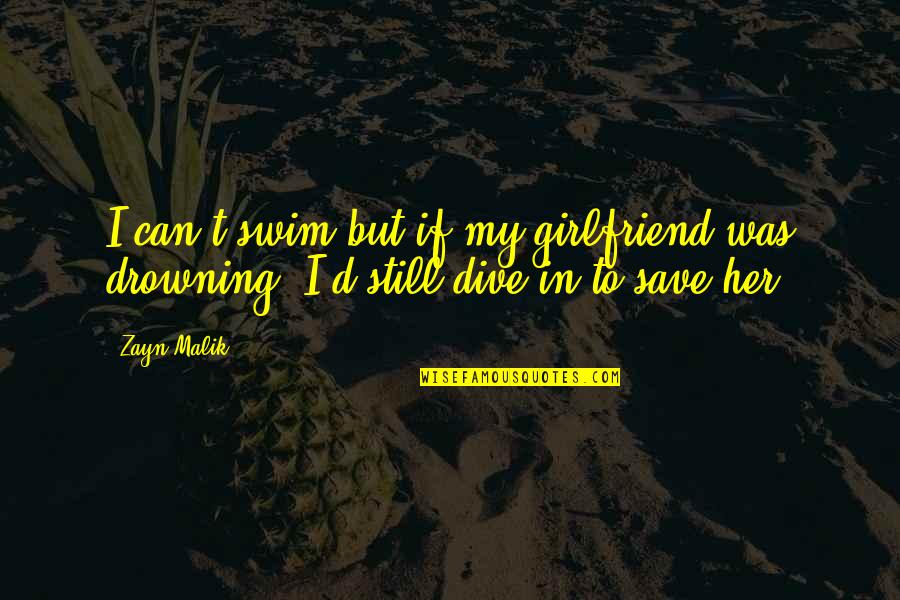 My Girlfriend Can't Quotes By Zayn Malik: I can't swim but if my girlfriend was