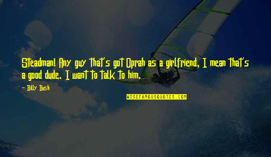 My Girlfriend Good Quotes By Billy Bush: Steadman! Any guy that's got Oprah as a My Girlfriend Good Quotes By Billy Bush: Steadman! Any guy that's got Oprah as a